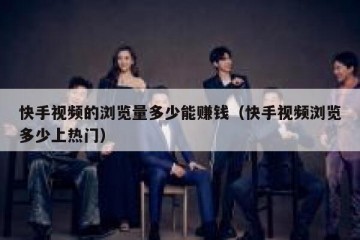 快手视频的浏览量多少能赚钱（快手视频浏览多少上热门）