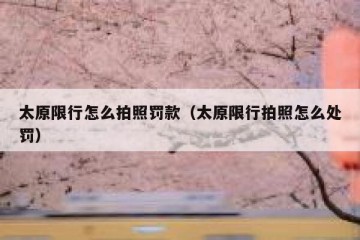 太原限行怎么拍照罚款（太原限行拍照怎么处罚）