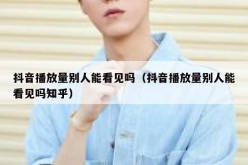 抖音播放量别人能看见吗（抖音播放量别人能看见吗知乎）