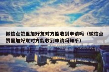 微信点赞里加好友对方能收到申请吗（微信点赞里加好友对方能收到申请吗知乎）