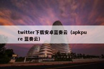 twitter下载安卓蓝奏云（apkpure 蓝奏云）