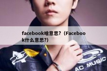 facebook啥意思?（Facebook什么意思?）
