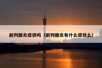 前列腺炎症状吗（前列腺炎有什么症状么）