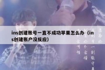 ins创建账号一直不成功苹果怎么办（ins创建账户没反应）