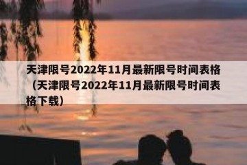 天津限号2022年11月最新限号时间表格（天津限号2022年11月最新限号时间表格下载）