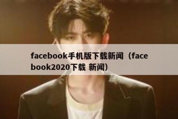 facebook手机版下载新闻（facebook2020下载 新闻）