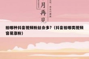 拍哪种抖音视频粉丝会多?（抖音拍哪类视频容易涨粉）