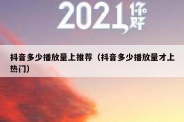抖音多少播放量上推荐（抖音多少播放量才上热门）