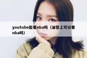 youtube能看nba吗（油管上可以看nba吗）