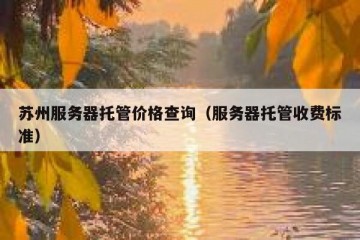 苏州服务器托管价格查询（服务器托管收费标准）