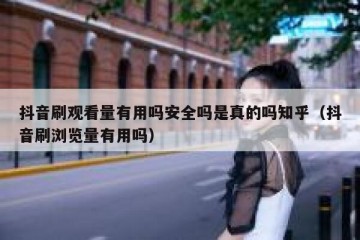 抖音刷观看量有用吗安全吗是真的吗知乎（抖音刷浏览量有用吗）