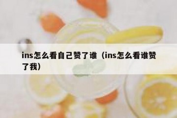 ins怎么看自己赞了谁（ins怎么看谁赞了我）