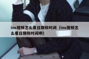 ins视频怎么看日期和时间（ins视频怎么看日期和时间啊）