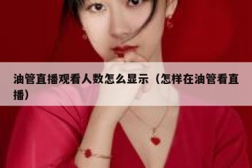 油管直播观看人数怎么显示（怎样在油管看直播）