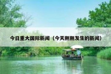 今日重大国际新闻（今天刚刚发生的新闻）