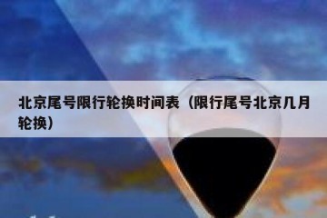 北京尾号限行轮换时间表（限行尾号北京几月轮换）