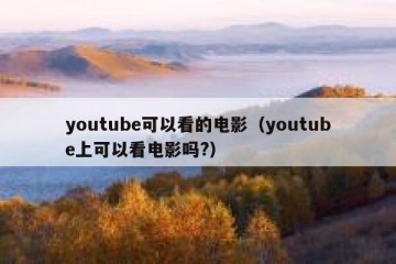 youtube可以看的电影（youtube上可以看电影吗?）