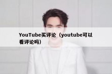 YouTube买评论（youtube可以看评论吗）