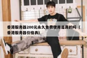 香港服务器200元永久免费使用是真的吗（香港服务器价格表）
