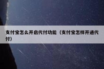 支付宝怎么开启代付功能（支付宝怎样开通代付）