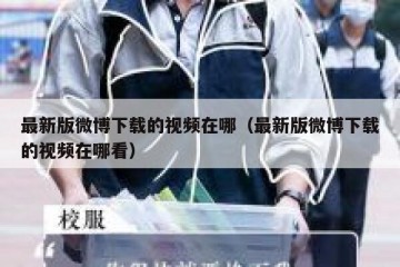 最新版微博下载的视频在哪（最新版微博下载的视频在哪看）