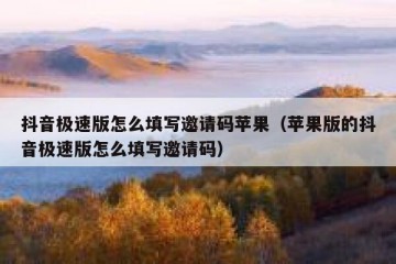 抖音极速版怎么填写邀请码苹果（苹果版的抖音极速版怎么填写邀请码）