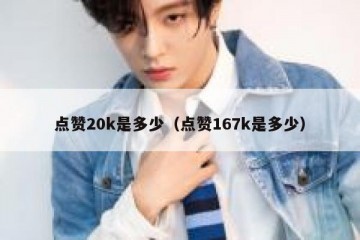 点赞20k是多少（点赞167k是多少）