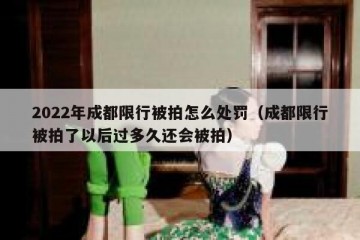 2022年成都限行被拍怎么处罚（成都限行被拍了以后过多久还会被拍）