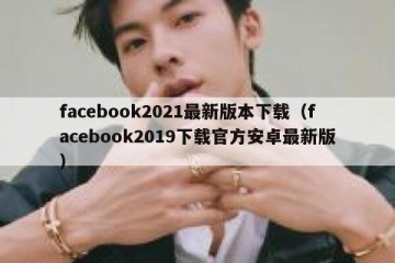facebook2021最新版本下载（facebook2019下载官方安卓最新版）