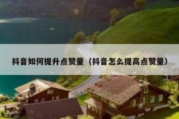 抖音如何提升点赞量（抖音怎么提高点赞量）