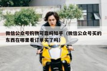 微信公众号购物可靠吗知乎（微信公众号买的东西在哪里看订单买了吗）