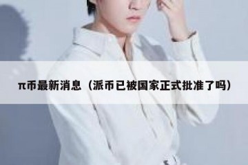 π币最新消息（派币已被国家正式批准了吗）