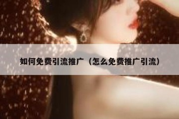如何免费引流推广（怎么免费推广引流）