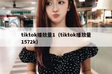 tiktok播放量1（tiktok播放量1572k）
