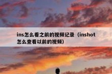 ins怎么看之前的视频记录（inshot怎么查看以前的视频）