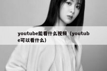 youtube能看什么视频（youtube可以看什么）