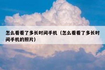 怎么看看了多长时间手机（怎么看看了多长时间手机的照片）