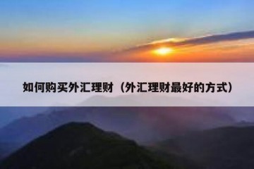 如何购买外汇理财（外汇理财最好的方式）