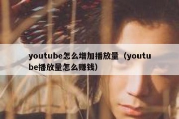 youtube怎么增加播放量（youtube播放量怎么赚钱）
