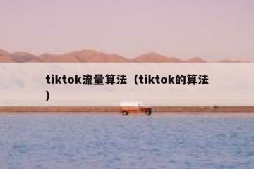 tiktok流量算法（tiktok的算法）