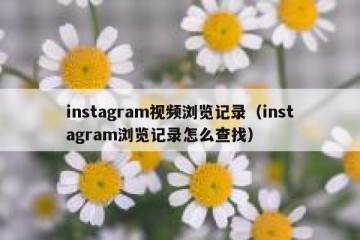 instagram视频浏览记录（instagram浏览记录怎么查找）