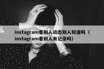 instagram看别人动态别人知道吗（instagram看别人有记录吗）