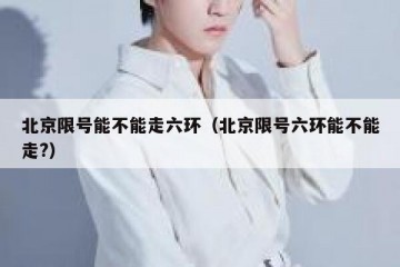 北京限号能不能走六环（北京限号六环能不能走?）