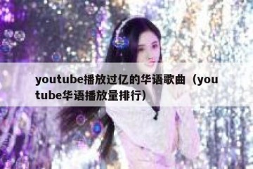 youtube播放过亿的华语歌曲（youtube华语播放量排行）