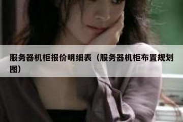 服务器机柜报价明细表（服务器机柜布置规划图）