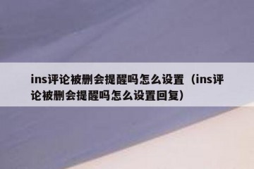 ins评论被删会提醒吗怎么设置（ins评论被删会提醒吗怎么设置回复）