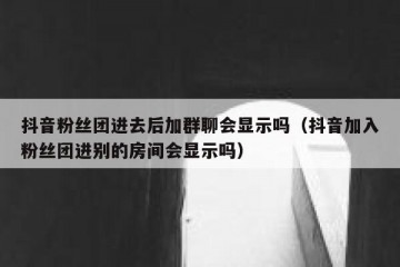 抖音粉丝团进去后加群聊会显示吗（抖音加入粉丝团进别的房间会显示吗）