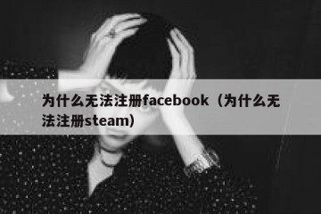 为什么无法注册facebook（为什么无法注册steam）