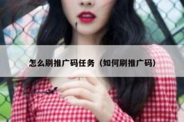 怎么刷推广码任务（如何刷推广码）