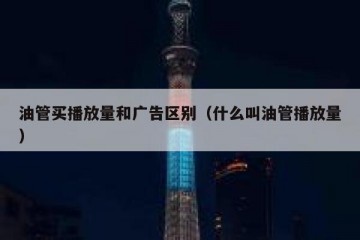 油管买播放量和广告区别（什么叫油管播放量）